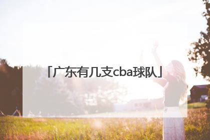 「广东有几支cba球队」广东有多少支CBA