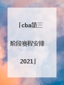 「cba第三阶段赛程安排2021」cba第三阶段赛程安排2021什么时间开打