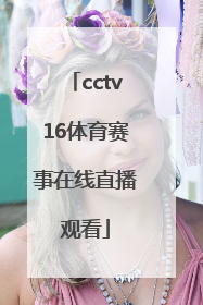 「cctv16体育赛事在线直播观看」CCTV16在线直播观看
