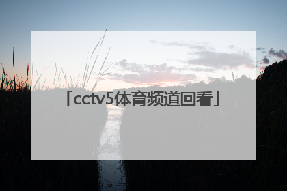 「cctv5体育频道回看」CCTV5体育频道节目单