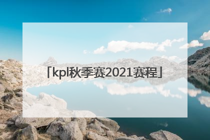 「kpl秋季赛2021赛程」kpl秋季赛2021赛程xyg